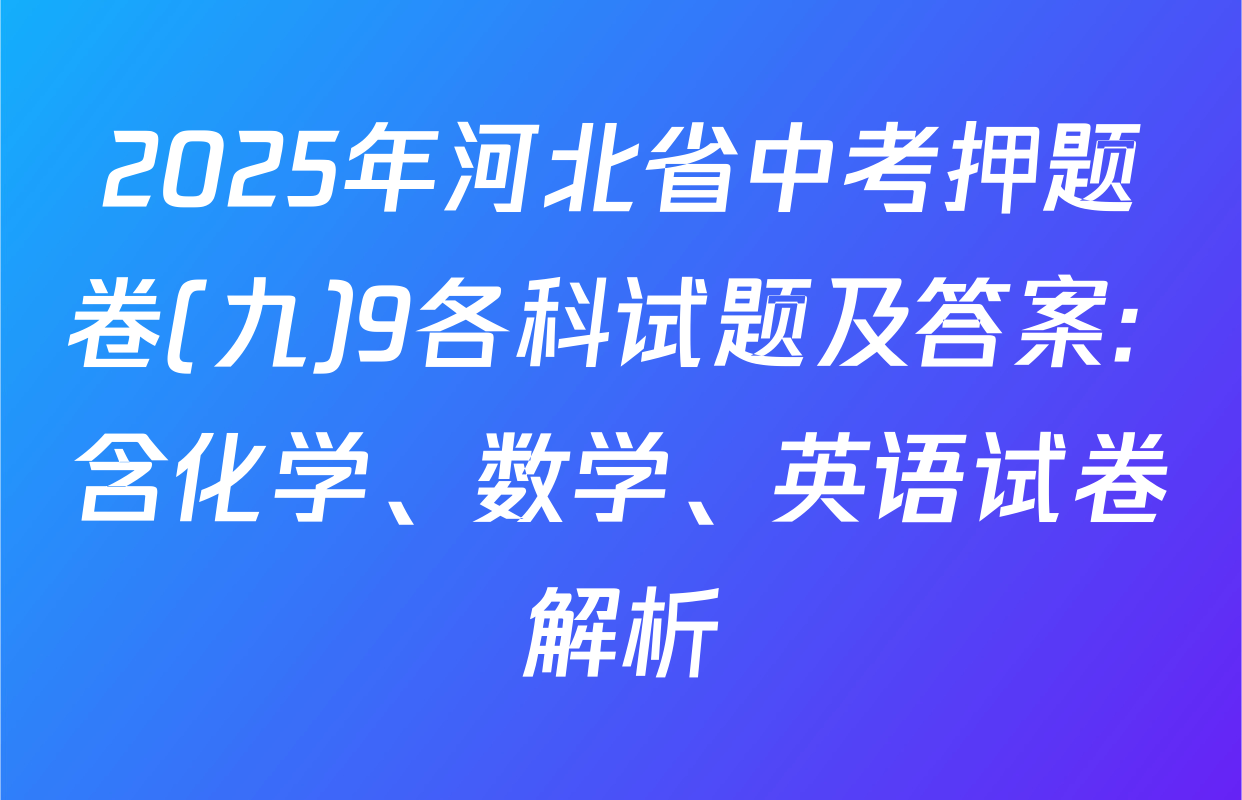 2025年河北省中考押题卷(九)9各科试题及答案: 含化学、数学、英语试卷解析