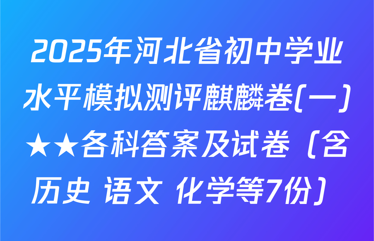 2025年河北省初中学业水平模拟测评麒麟卷(一)★★各科答案及试卷（含历史 语文 化学等7份）