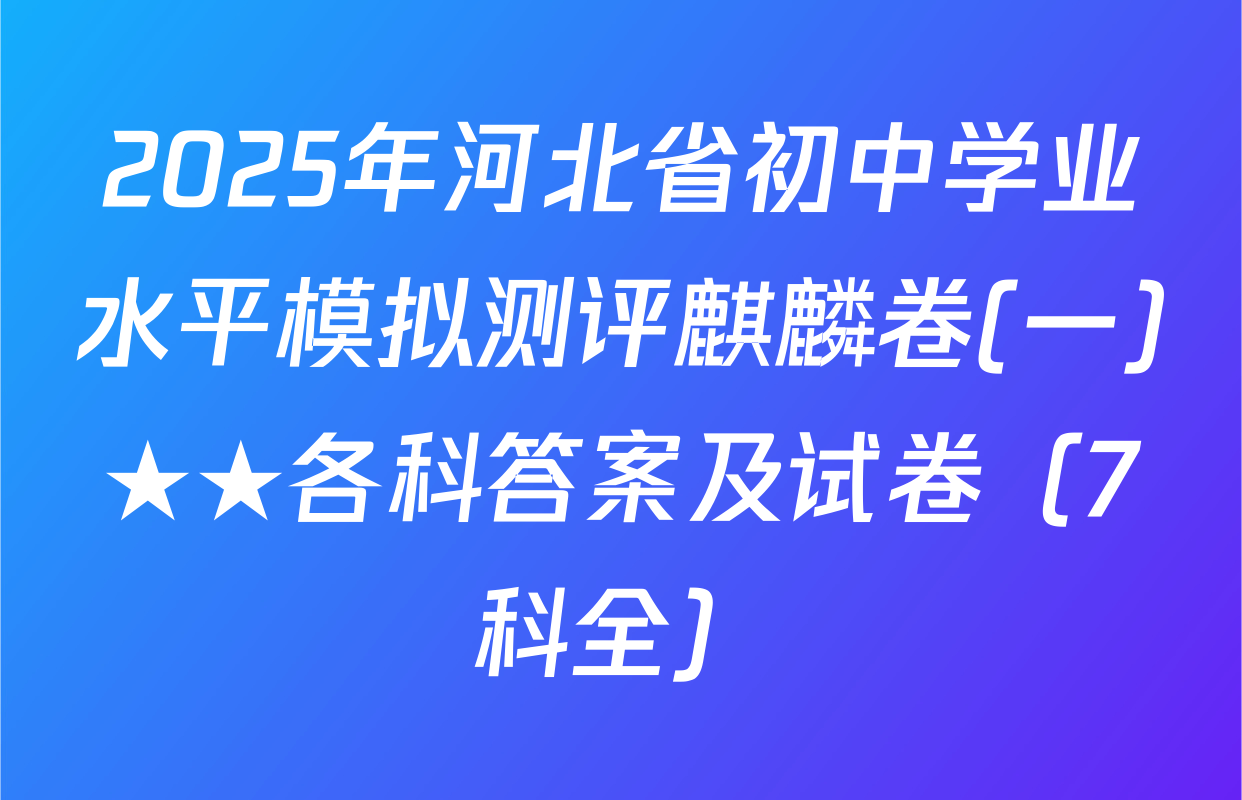 2025年河北省初中学业水平模拟测评麒麟卷(一)★★各科答案及试卷（7科全）
