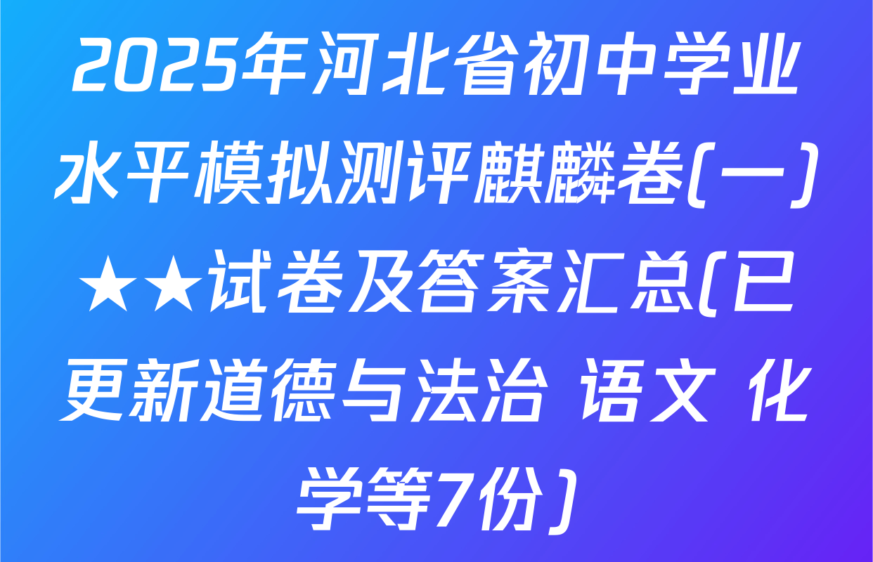 2025年河北省初中学业水平模拟测评麒麟卷(一)★★试卷及答案汇总(已更新道德与法治 语文 化学等7份)