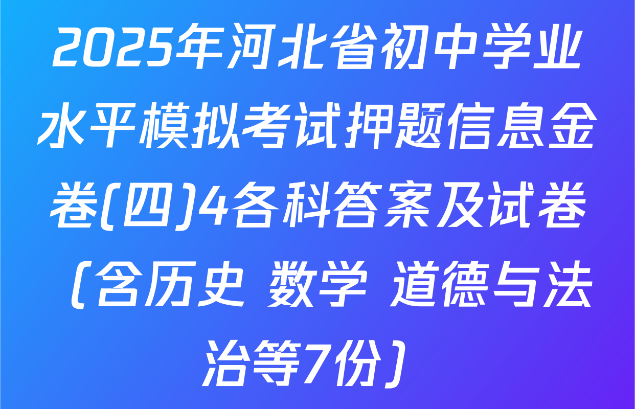 2025年河北省初中学业水平模拟考试押题信息金卷(四)4各科答案及试卷（含历史 数学 道德与法治等7份）