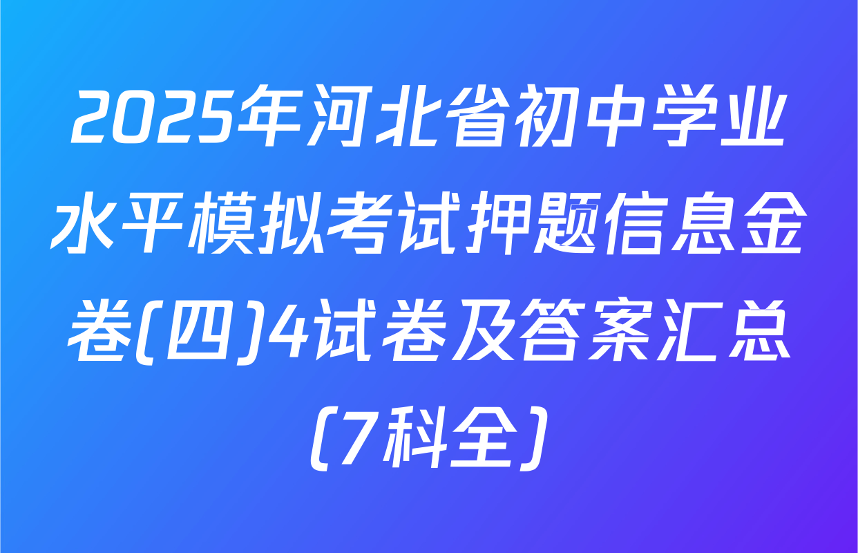 2025年河北省初中学业水平模拟考试押题信息金卷(四)4试卷及答案汇总（7科全）