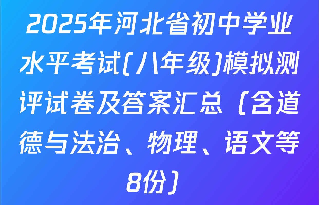 2025年河北省初中学业水平考试(八年级)模拟测评试卷及答案汇总（含道德与法治、物理、语文等8份）