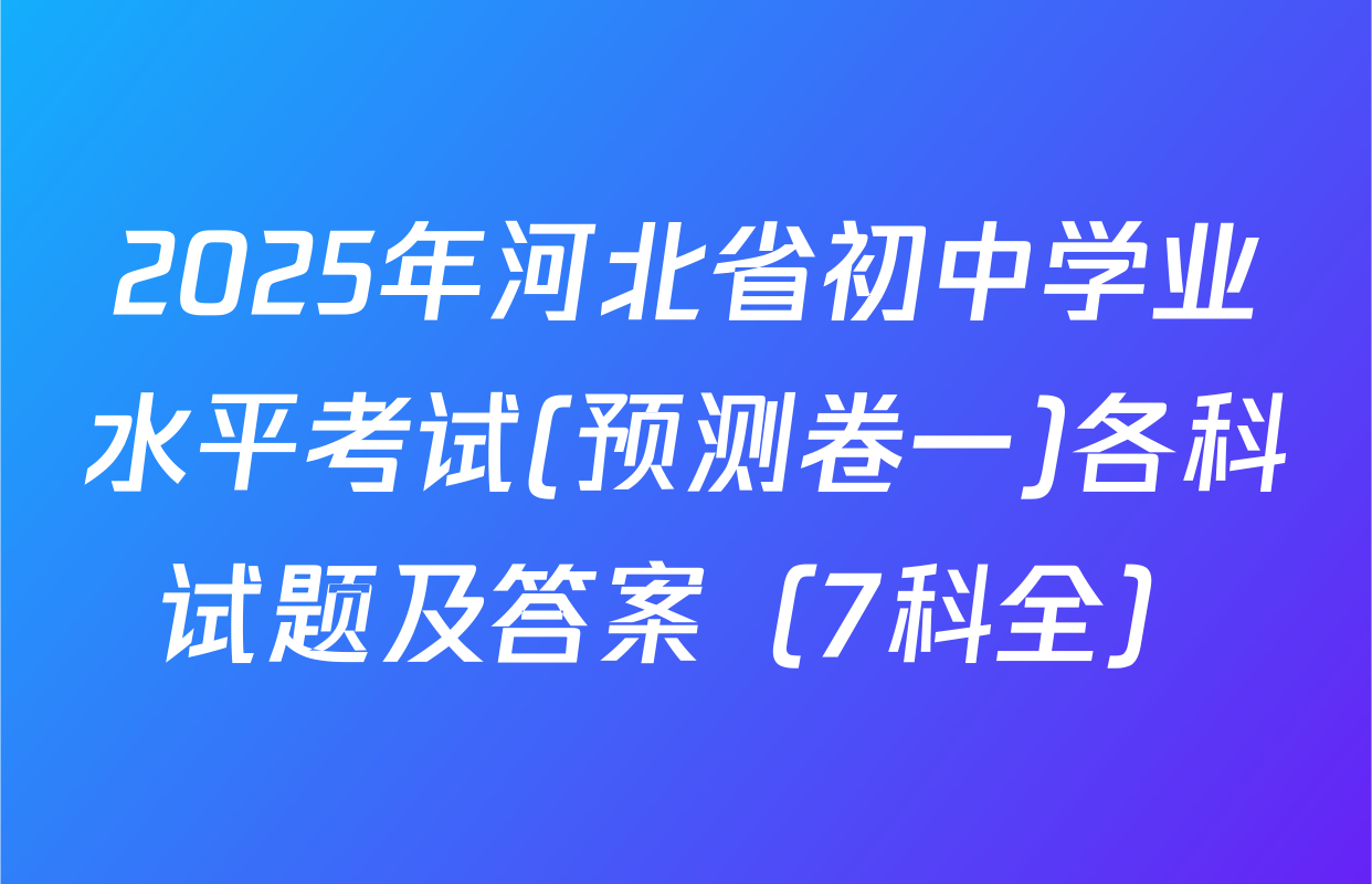 2025年河北省初中学业水平考试(预测卷一)各科试题及答案（7科全）