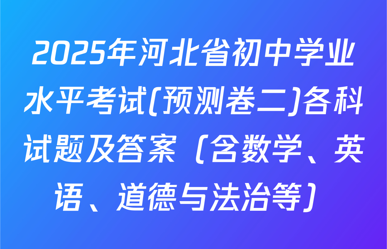 2025年河北省初中学业水平考试(预测卷二)各科试题及答案（含数学、英语、道德与法治等）