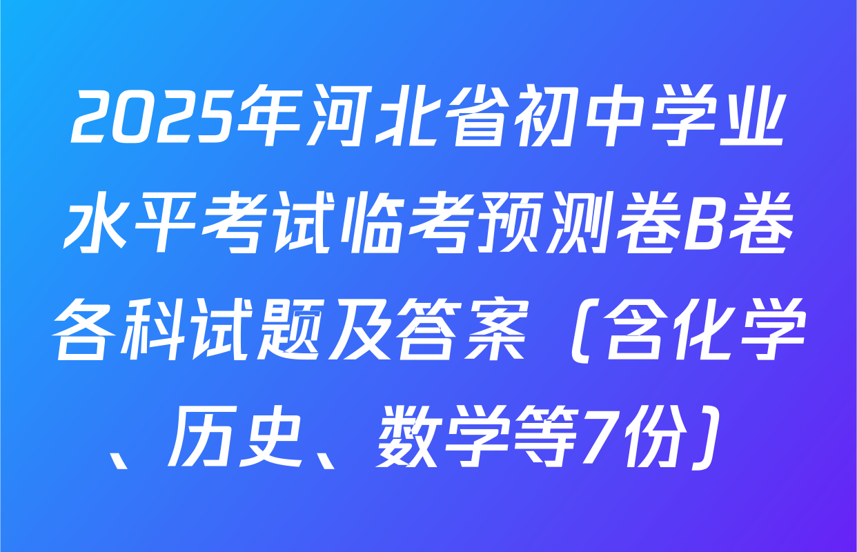 2025年河北省初中学业水平考试临考预测卷B卷各科试题及答案（含化学、历史、数学等7份）
