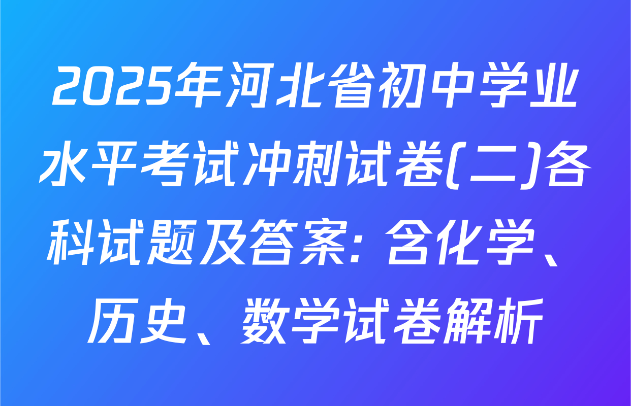 2025年河北省初中学业水平考试冲刺试卷(二)各科试题及答案: 含化学、历史、数学试卷解析