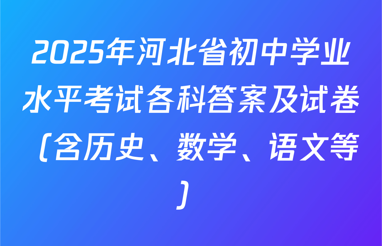 2025年河北省初中学业水平考试各科答案及试卷（含历史、数学、语文等）