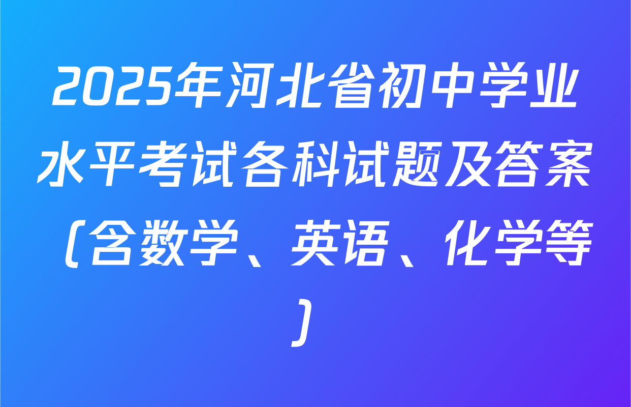 2025年河北省初中学业水平考试各科试题及答案（含数学、英语、化学等）