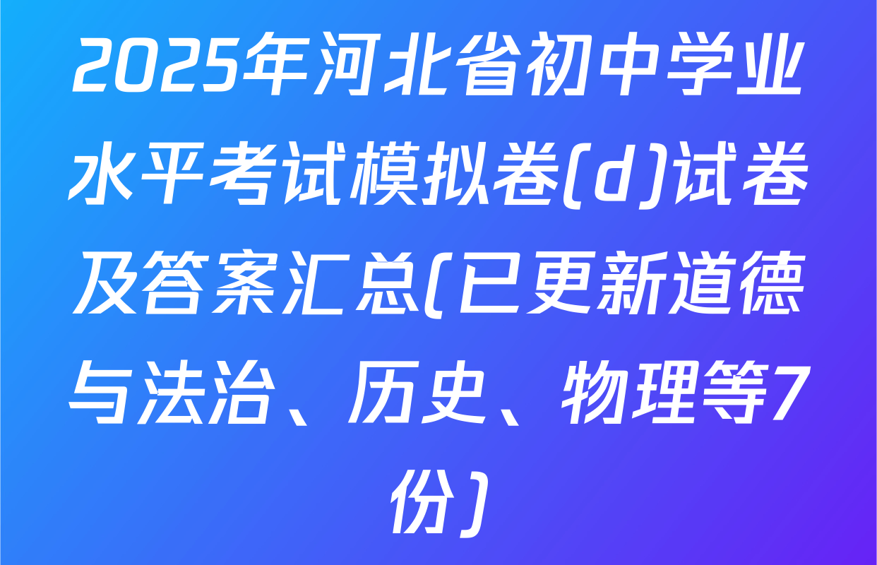 2025年河北省初中学业水平考试模拟卷(d)试卷及答案汇总(已更新道德与法治、历史、物理等7份)