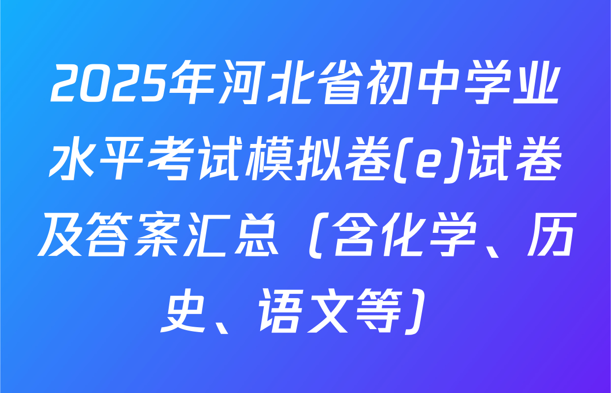 2025年河北省初中学业水平考试模拟卷(e)试卷及答案汇总（含化学、历史、语文等）