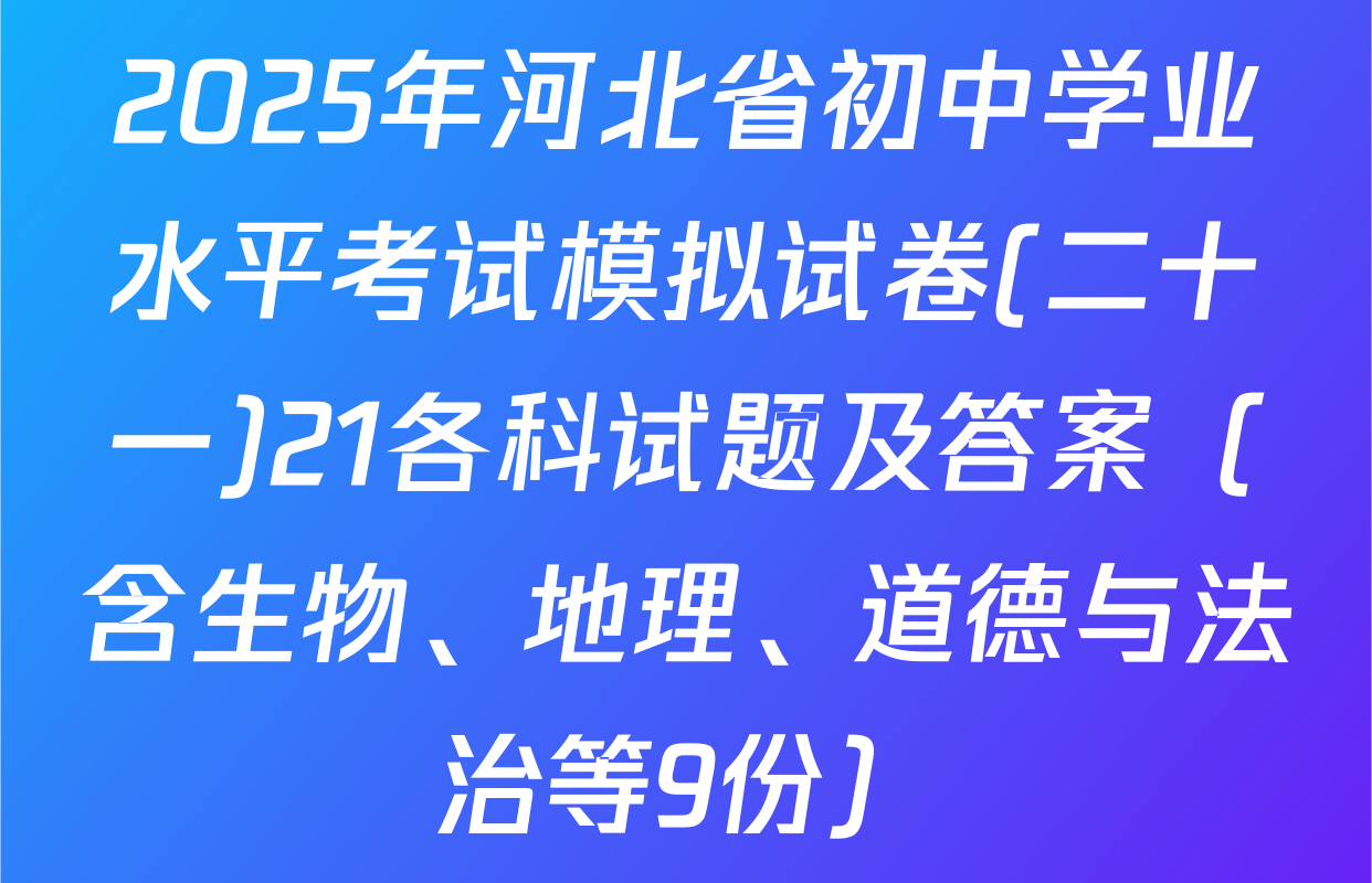 2025年河北省初中学业水平考试模拟试卷(二十一)21各科试题及答案（含生物、地理、道德与法治等9份）