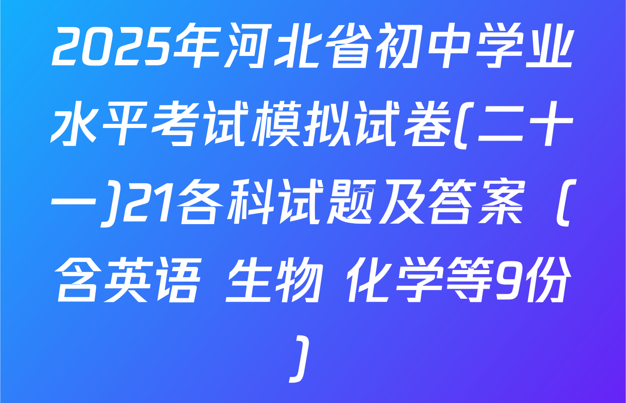2025年河北省初中学业水平考试模拟试卷(二十一)21各科试题及答案（含英语 生物 化学等9份）