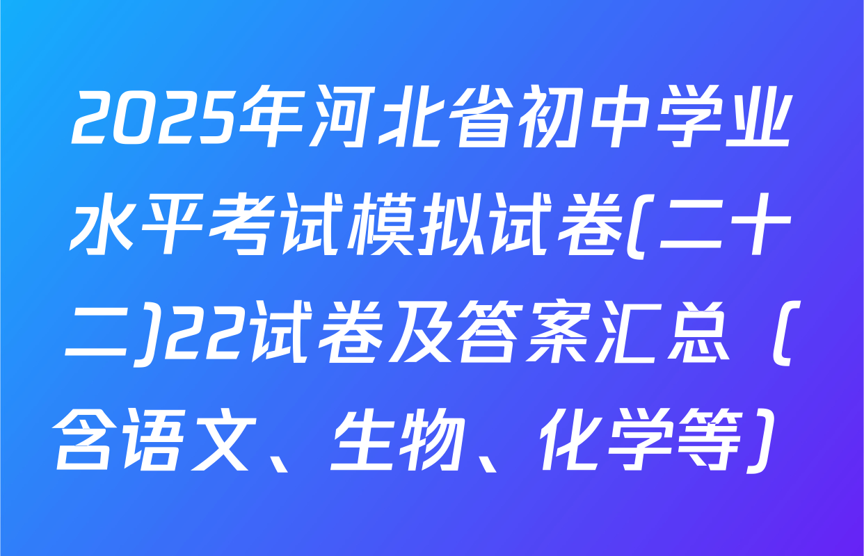 2025年河北省初中学业水平考试模拟试卷(二十二)22试卷及答案汇总（含语文、生物、化学等）
