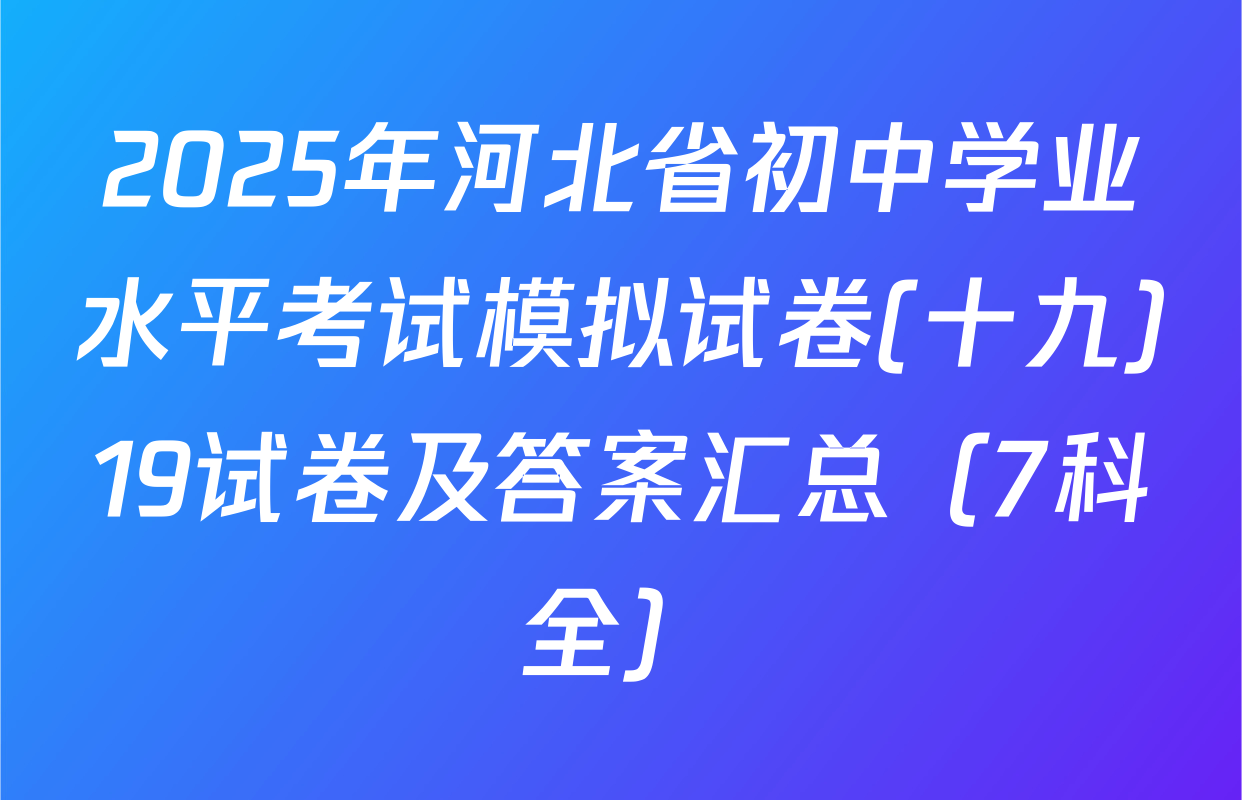 2025年河北省初中学业水平考试模拟试卷(十九)19试卷及答案汇总（7科全）