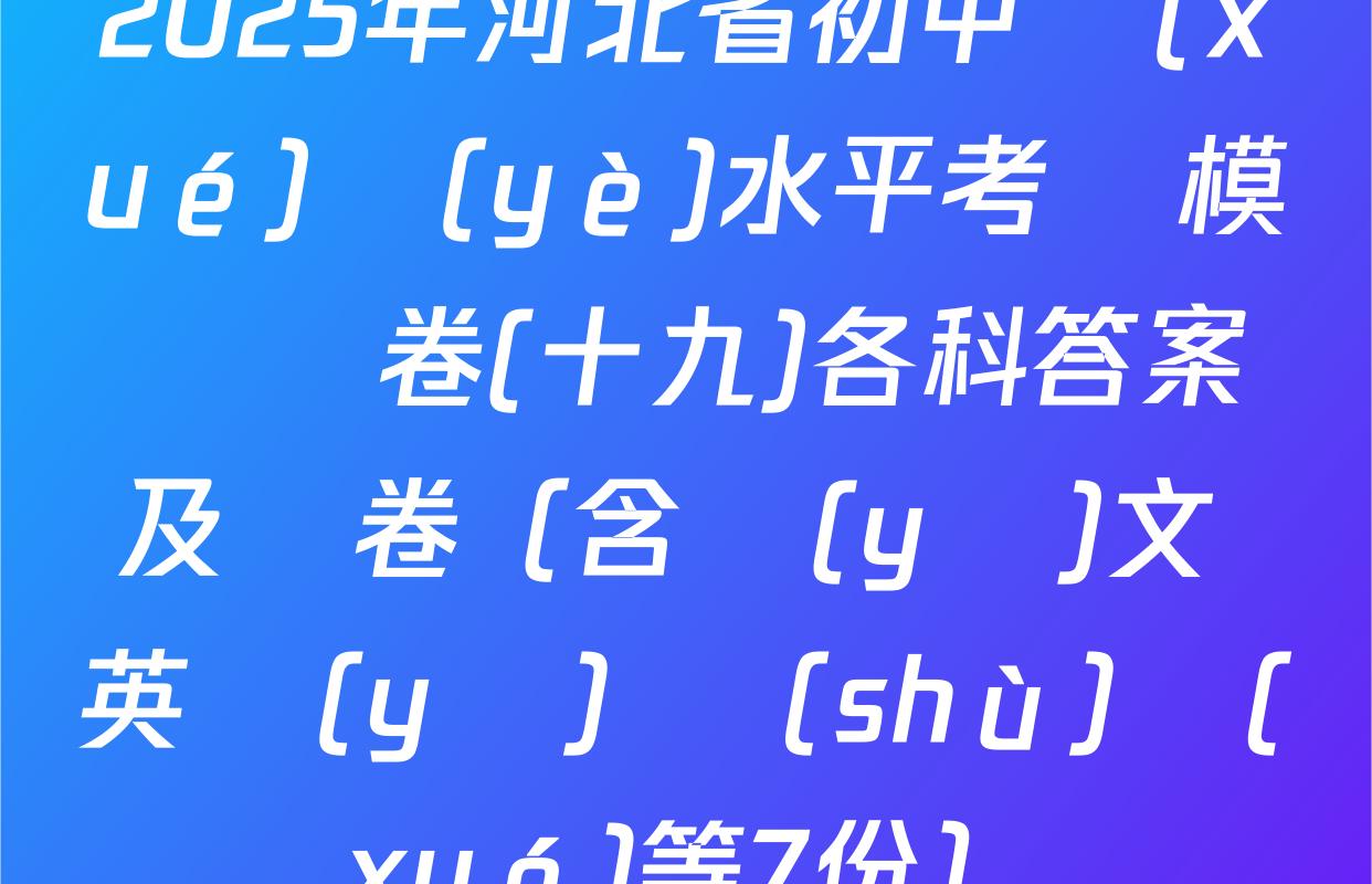 2025年河北省初中學(xué)業(yè)水平考試模擬試卷(十九)各科答案及試卷（含語(yǔ)文 英語(yǔ) 數(shù)學(xué)等7份）