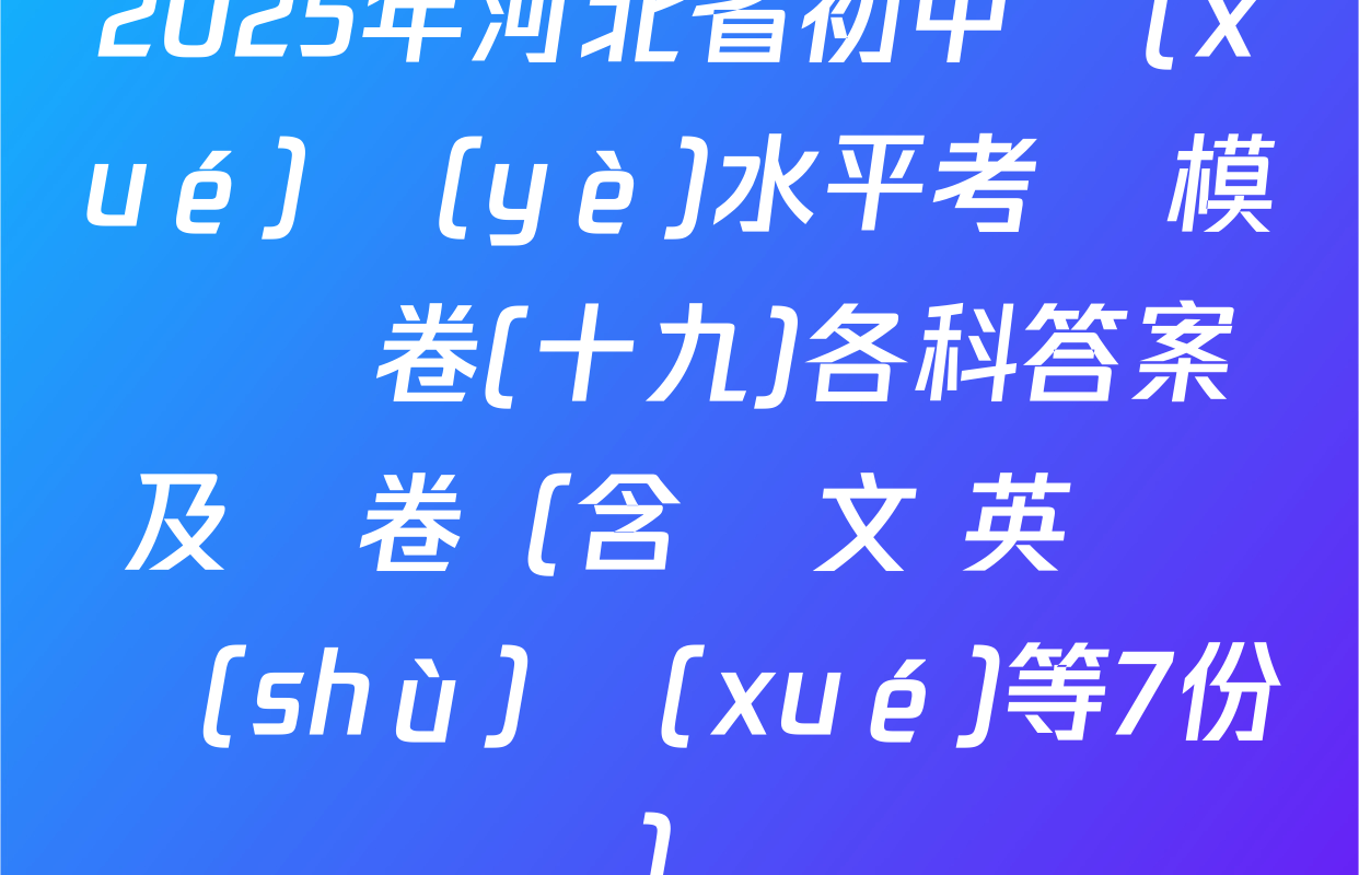 2025年河北省初中學(xué)業(yè)水平考試模擬試卷(十九)各科答案及試卷（含語文 英語 數(shù)學(xué)等7份）