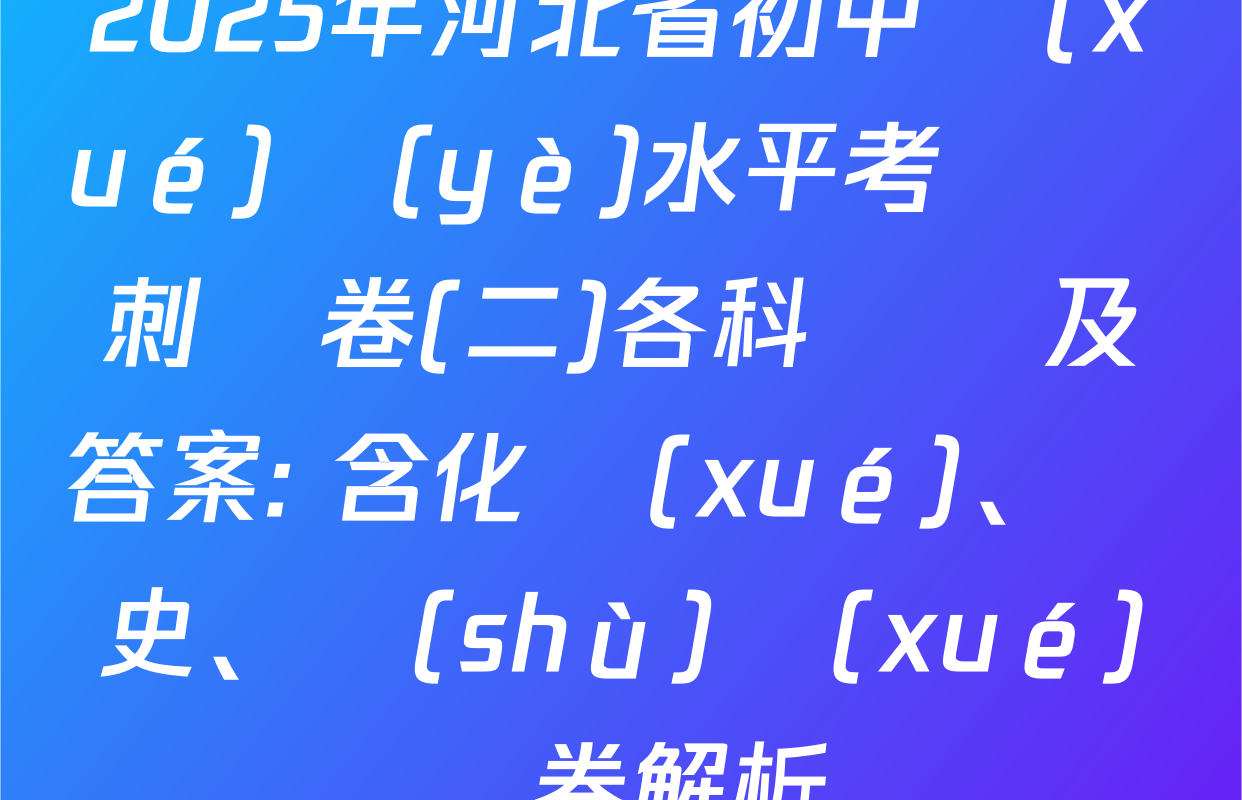 2025年河北省初中學(xué)業(yè)水平考試沖刺試卷(二)各科試題及答案: 含化學(xué)、歷史、數(shù)學(xué)試卷解析
