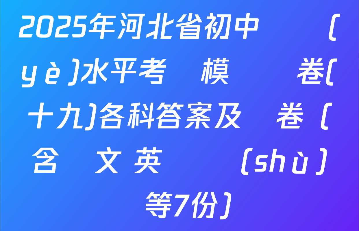 2025年河北省初中學業(yè)水平考試模擬試卷(十九)各科答案及試卷（含語文 英語 數(shù)學等7份）