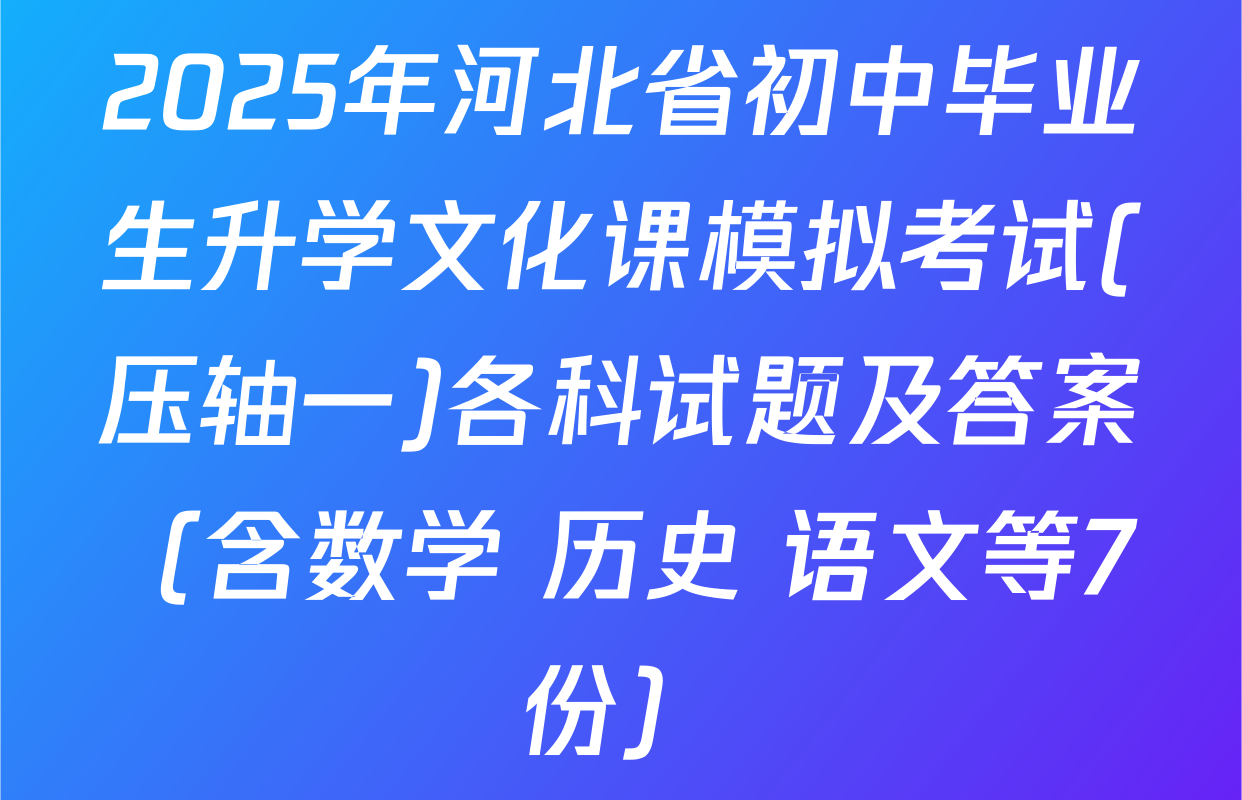 2025年河北省初中毕业生升学文化课模拟考试(压轴一)各科试题及答案（含数学 历史 语文等7份）