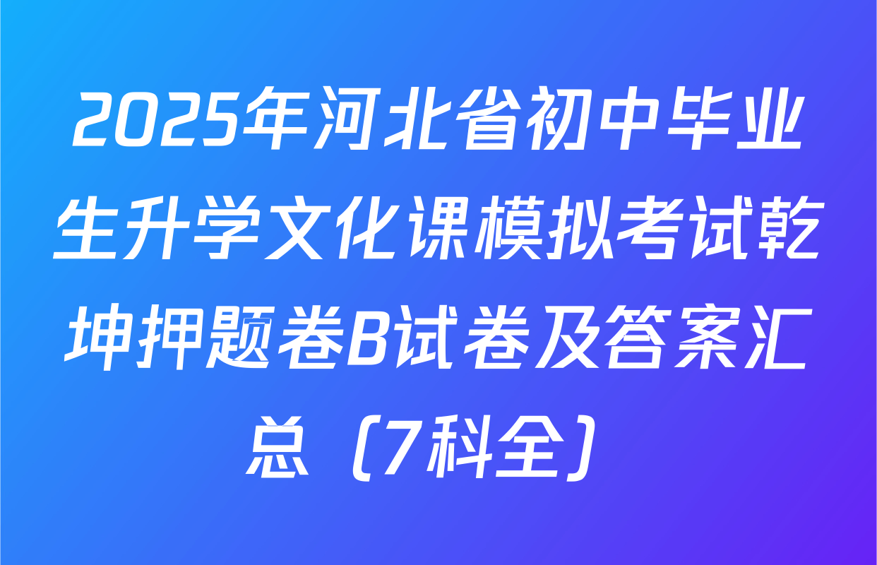 2025年河北省初中毕业生升学文化课模拟考试乾坤押题卷B试卷及答案汇总（7科全）