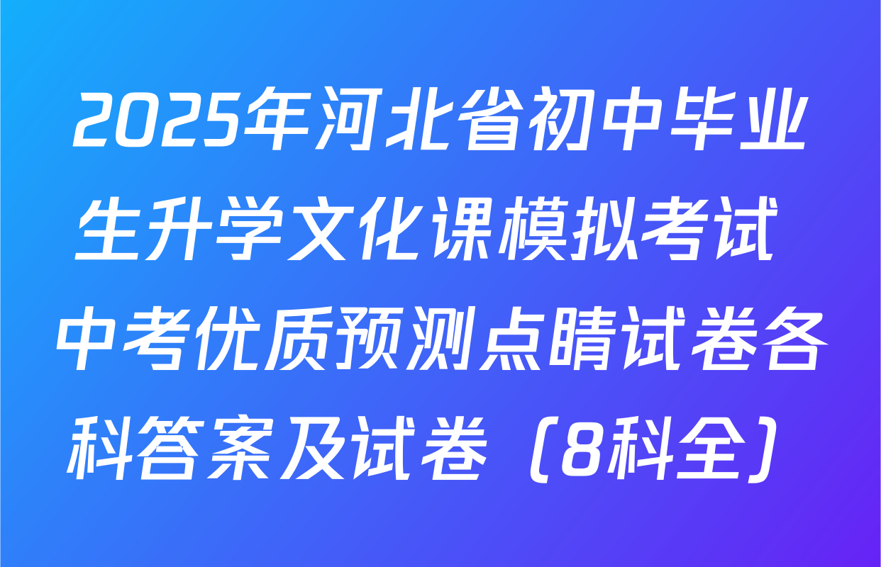 2025年河北省初中毕业生升学文化课模拟考试 中考优质预测点睛试卷各科答案及试卷（8科全）