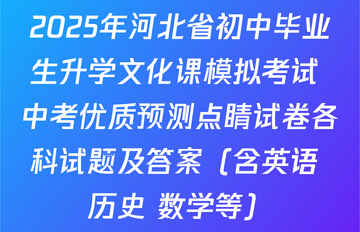 2025年河北省初中毕业生升学文化课模拟考试 中考优质预测点睛试卷各科试题及答案（含英语 历史 数学等）
