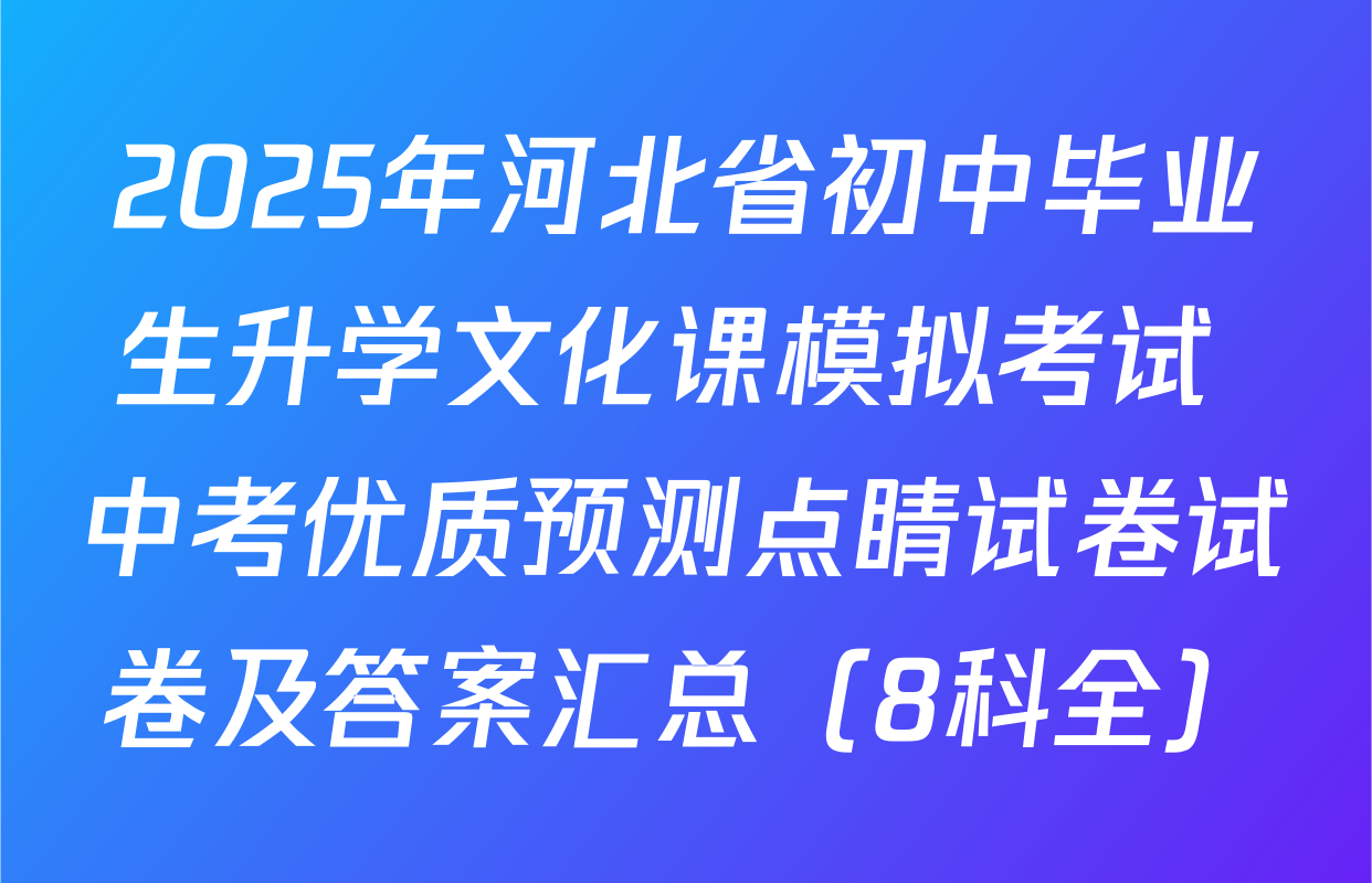 2025年河北省初中毕业生升学文化课模拟考试 中考优质预测点睛试卷试卷及答案汇总（8科全）