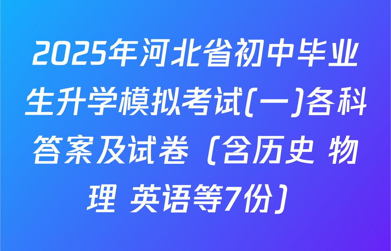 2025年河北省初中毕业生升学模拟考试(一)各科答案及试卷（含历史 物理 英语等7份）