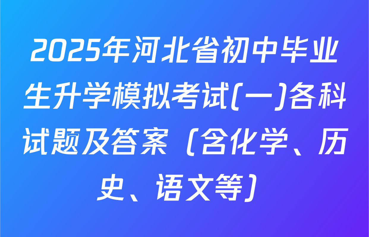 2025年河北省初中毕业生升学模拟考试(一)各科试题及答案（含化学、历史、语文等）