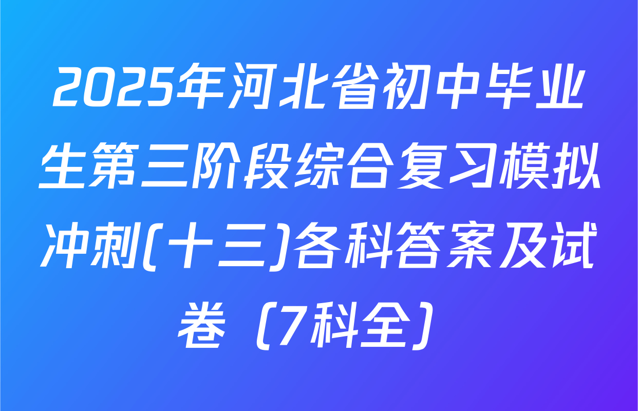 2025年河北省初中毕业生第三阶段综合复习模拟冲刺(十三)各科答案及试卷（7科全）