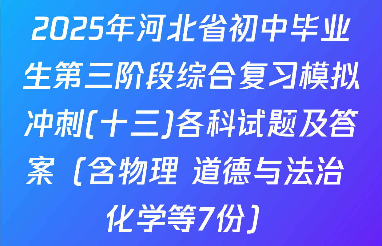 2025年河北省初中毕业生第三阶段综合复习模拟冲刺(十三)各科试题及答案（含物理 道德与法治 化学等7份）