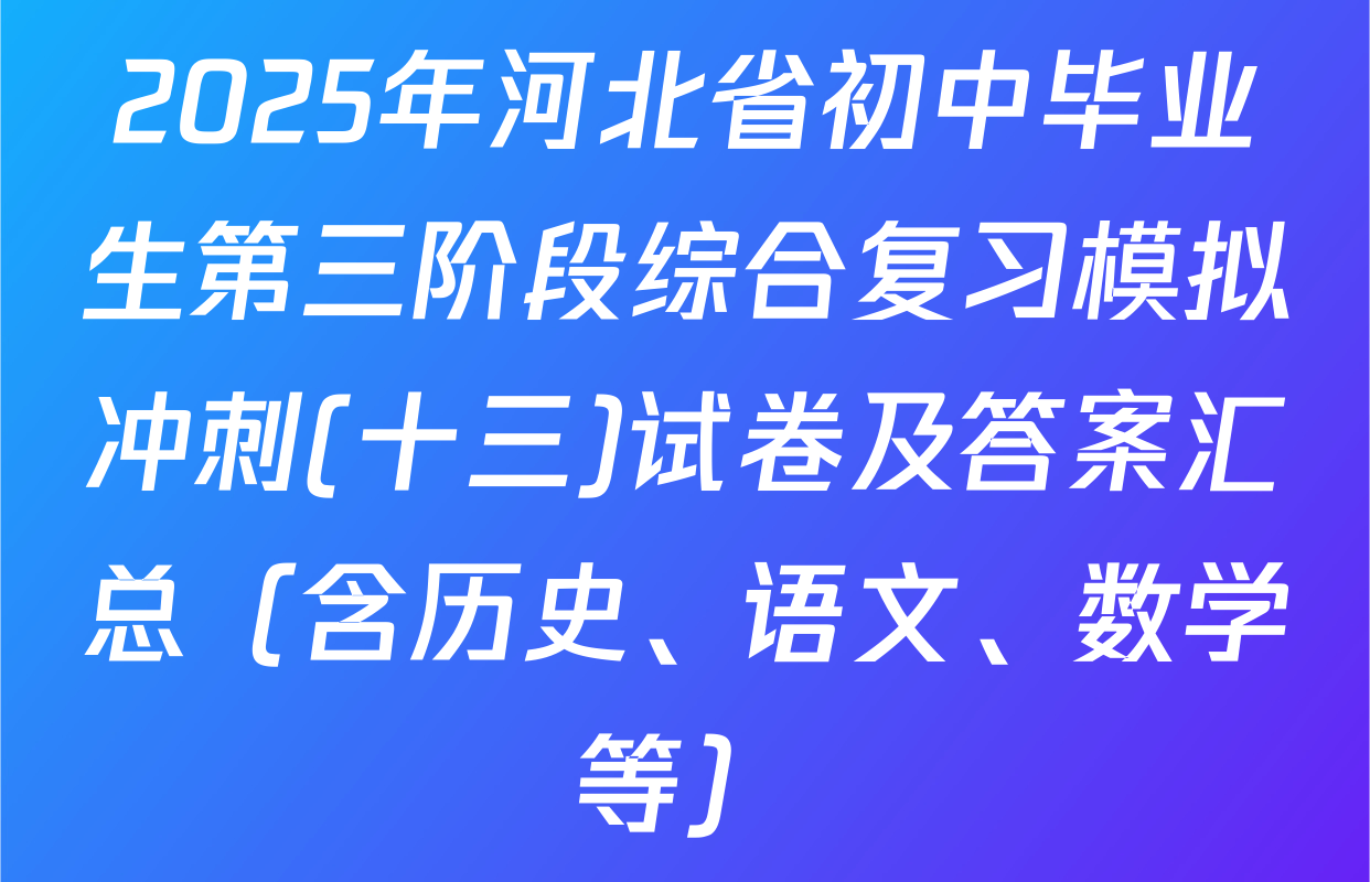 2025年河北省初中毕业生第三阶段综合复习模拟冲刺(十三)试卷及答案汇总（含历史、语文、数学等）