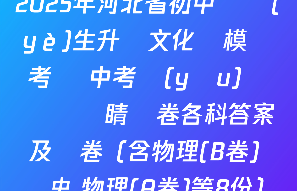 2025年河北省初中畢業(yè)生升學文化課模擬考試 中考優(yōu)質預測點睛試卷各科答案及試卷（含物理(B卷) 歷史 物理(A卷)等8份）