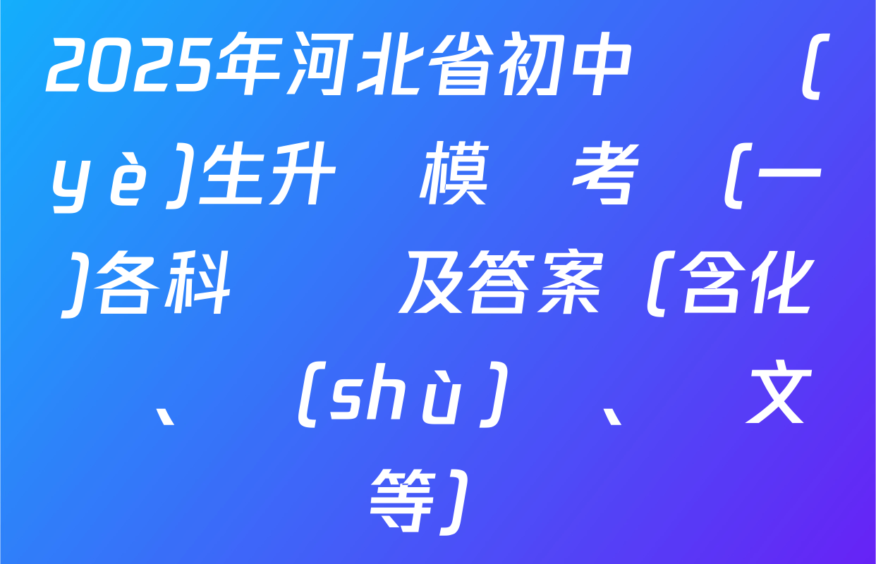 2025年河北省初中畢業(yè)生升學模擬考試(一)各科試題及答案（含化學、數(shù)學、語文等）