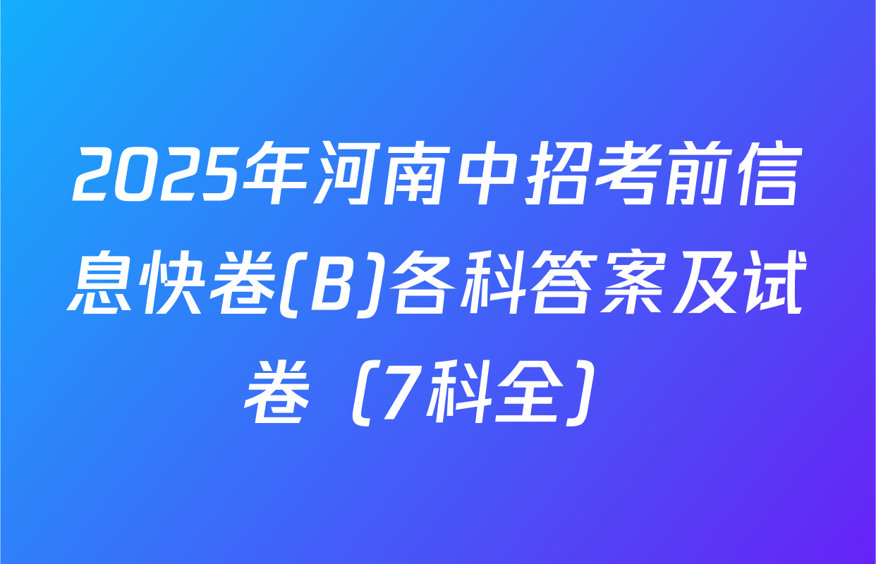 2025年河南中招考前信息快卷(B)各科答案及试卷（7科全）