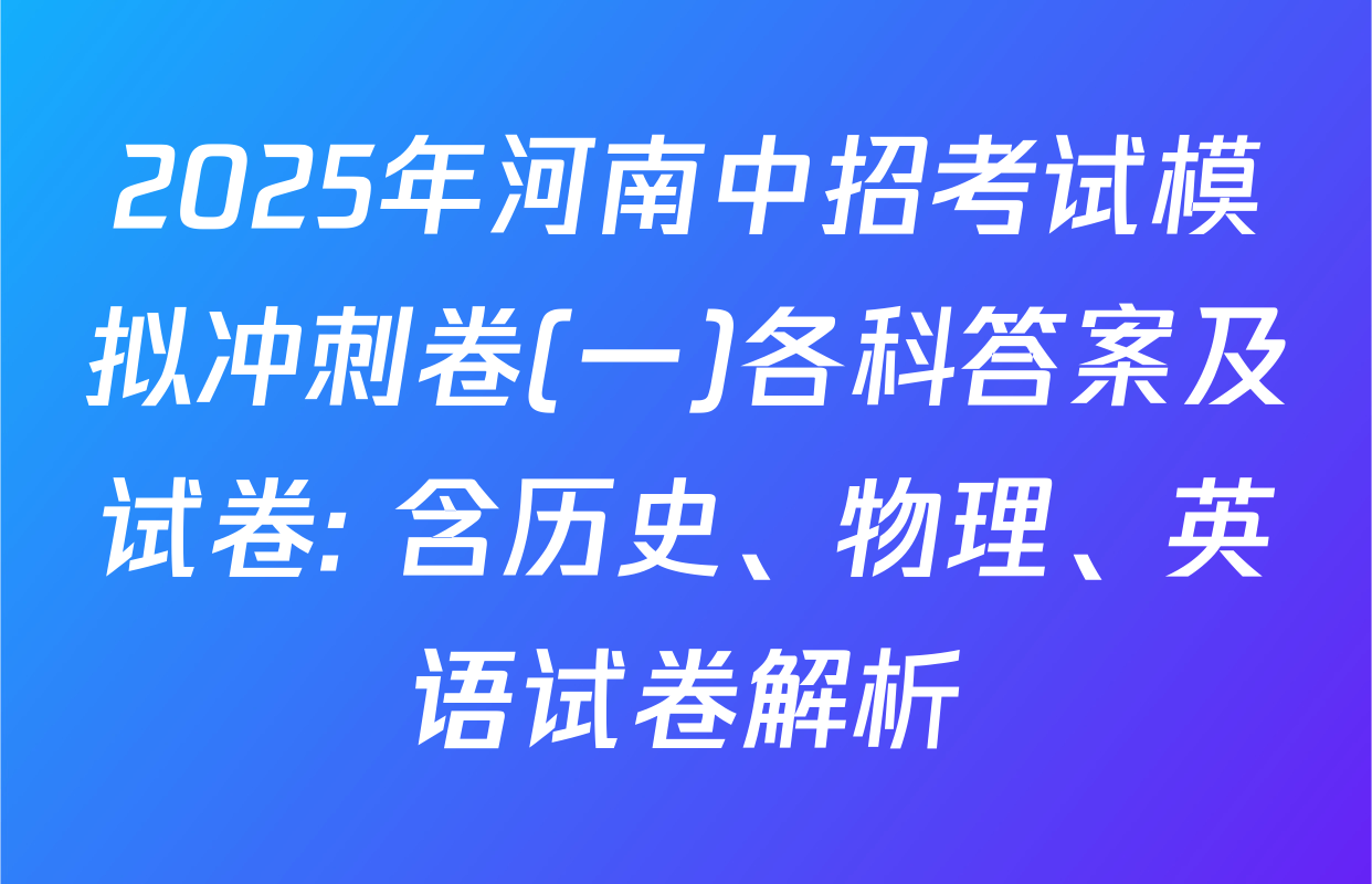 2025年河南中招考试模拟冲刺卷(一)各科答案及试卷: 含历史、物理、英语试卷解析