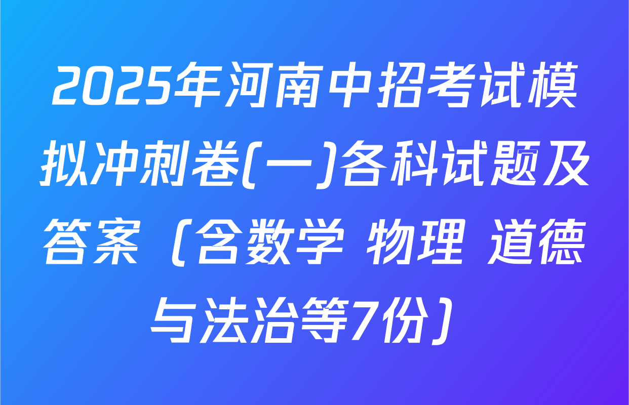 2025年河南中招考试模拟冲刺卷(一)各科试题及答案（含数学 物理 道德与法治等7份）