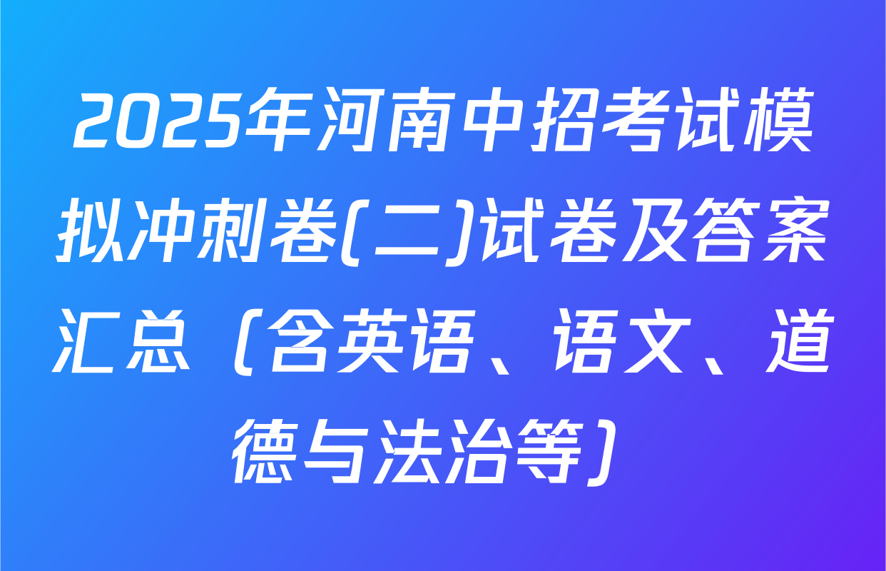2025年河南中招考试模拟冲刺卷(二)试卷及答案汇总（含英语、语文、道德与法治等）
