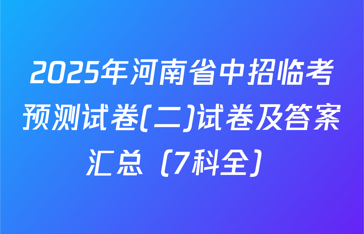 2025年河南省中招临考预测试卷(二)试卷及答案汇总（7科全）
