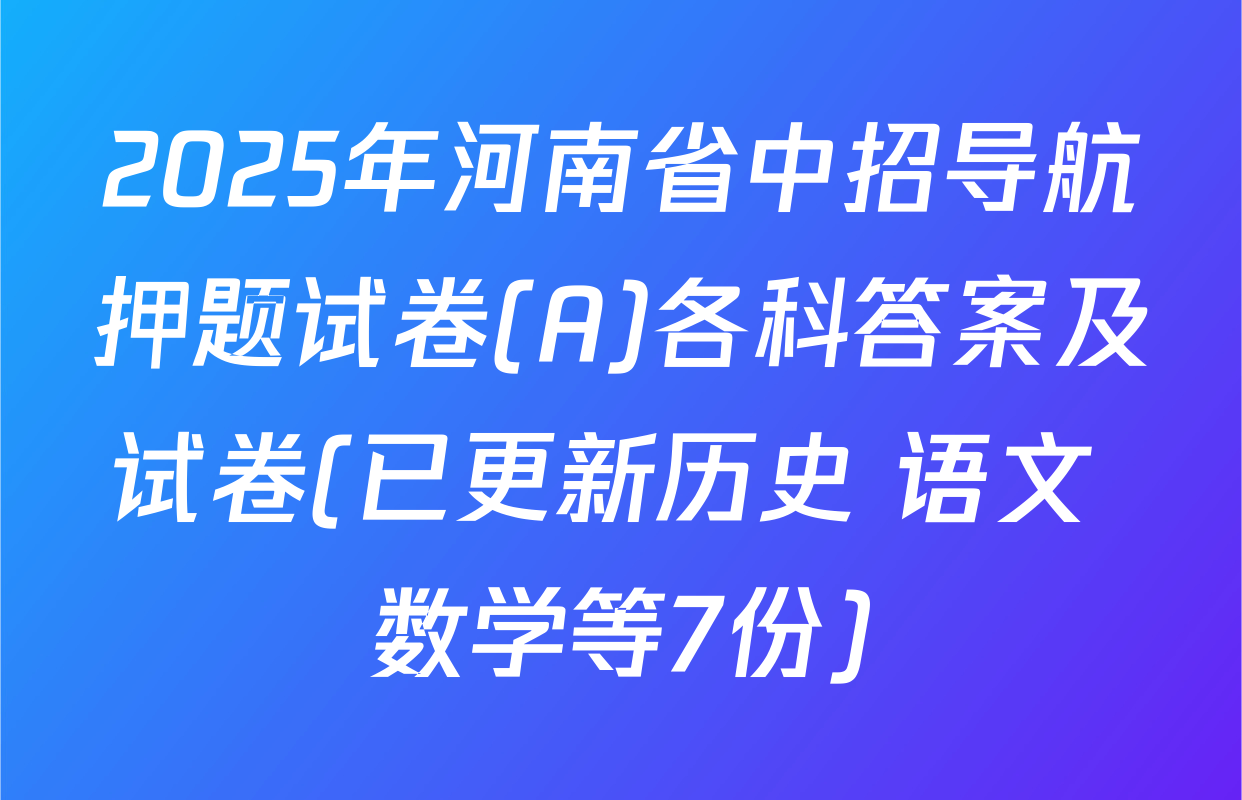 2025年河南省中招导航押题试卷(A)各科答案及试卷(已更新历史 语文 数学等7份)