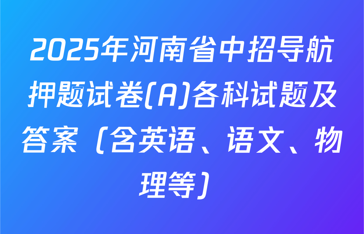 2025年河南省中招导航押题试卷(A)各科试题及答案（含英语、语文、物理等）