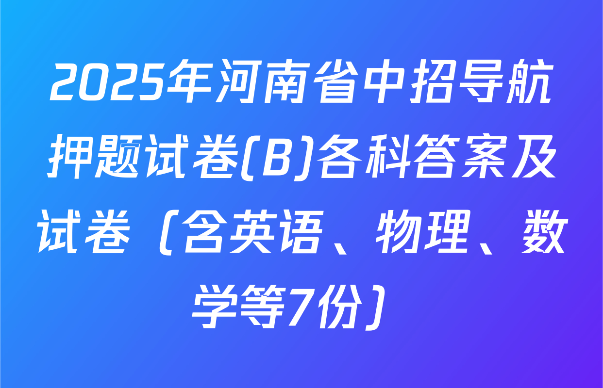 2025年河南省中招导航押题试卷(B)各科答案及试卷（含英语、物理、数学等7份）