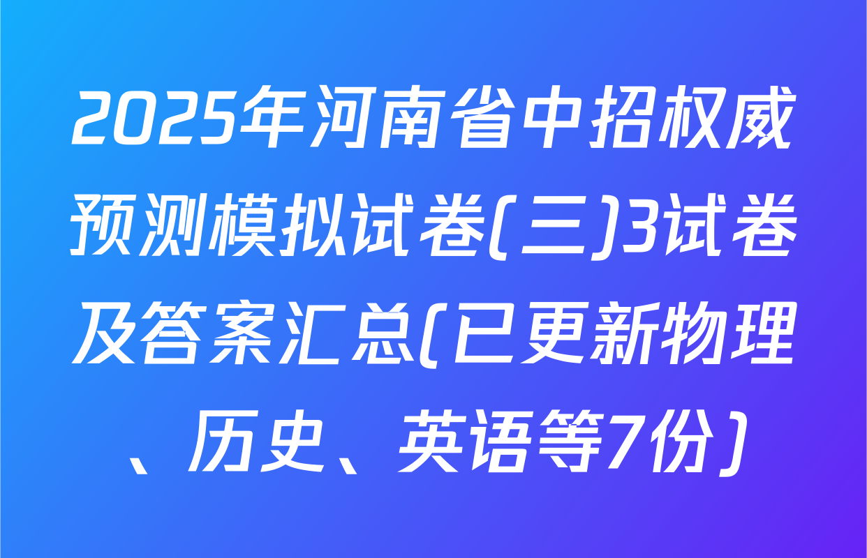 2025年河南省中招权威预测模拟试卷(三)3试卷及答案汇总(已更新物理、历史、英语等7份)