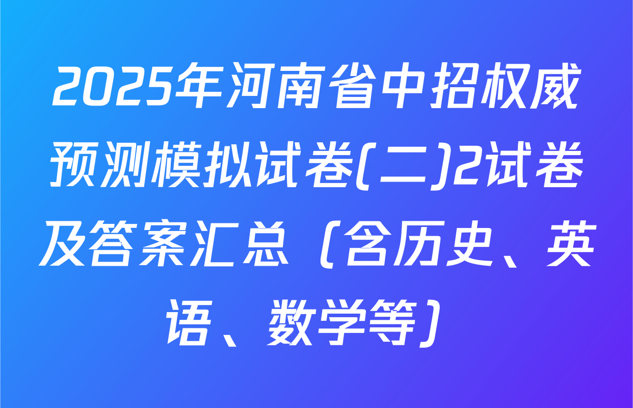 2025年河南省中招权威预测模拟试卷(二)2试卷及答案汇总（含历史、英语、数学等）