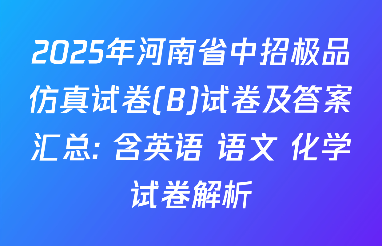 2025年河南省中招极品仿真试卷(B)试卷及答案汇总: 含英语 语文 化学试卷解析