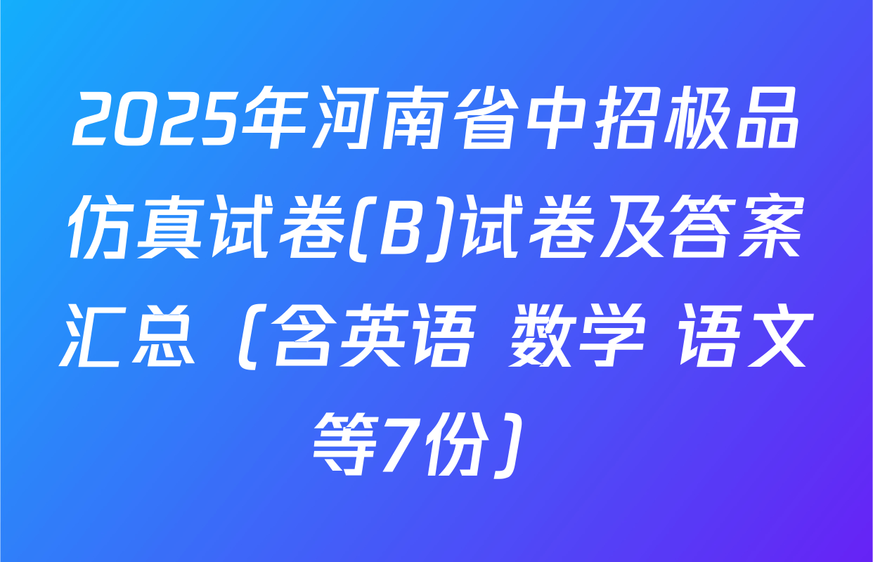 2025年河南省中招极品仿真试卷(B)试卷及答案汇总（含英语 数学 语文等7份）