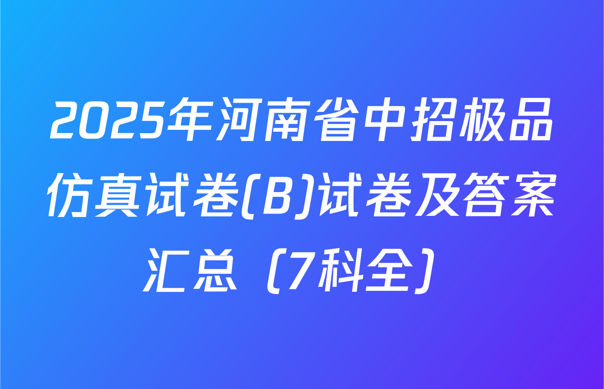 2025年河南省中招极品仿真试卷(B)试卷及答案汇总（7科全）