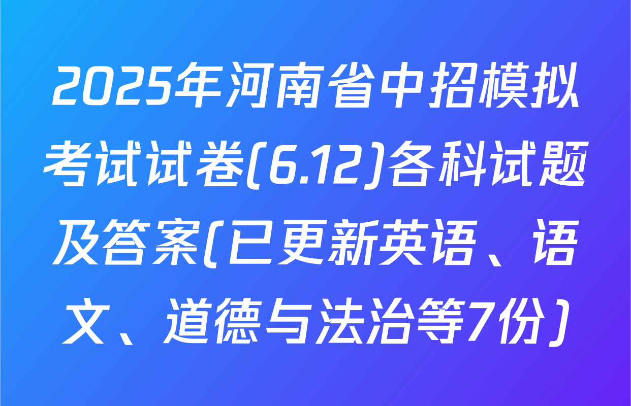 2025年河南省中招模拟考试试卷(6.12)各科试题及答案(已更新英语、语文、道德与法治等7份)