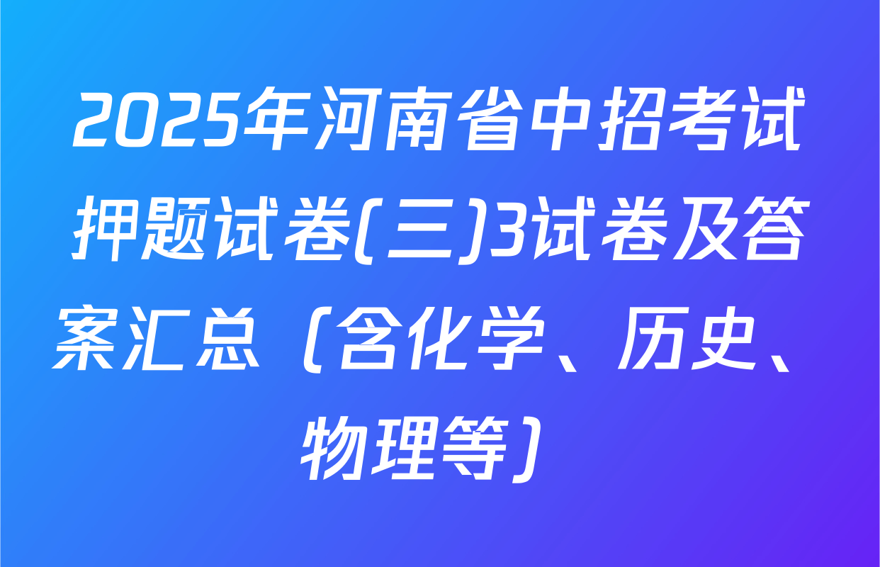 2025年河南省中招考试押题试卷(三)3试卷及答案汇总（含化学、历史、物理等）